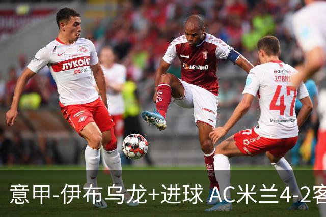 意甲-伊布乌龙+进球 AC米兰4-2客胜9人博洛尼亚