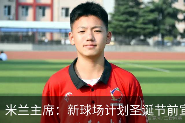 米兰主席：新球场计划圣诞节前宣布 2026年建成