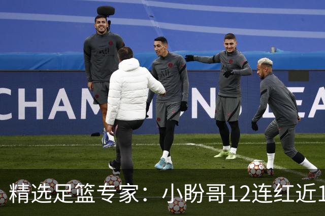 精选足篮专家：小盼哥12连红近19中18 卢西奥12连红