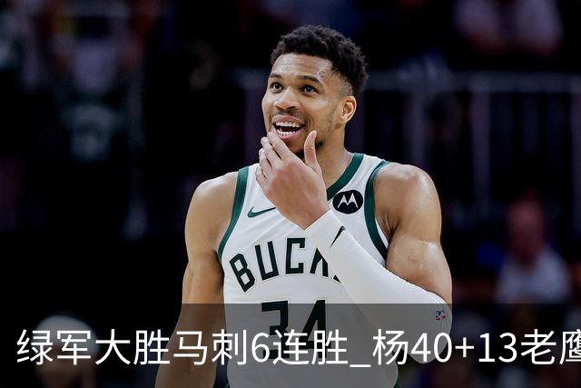 绿军大胜马刺6连胜 杨40+13老鹰克奇才止4连败